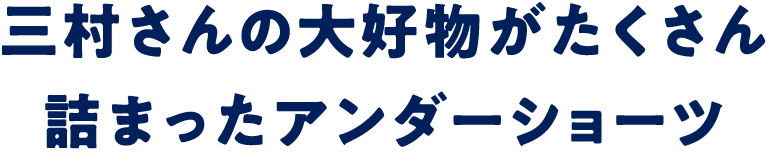 三村さんの大好物がたくさん詰まったアンダーショーツ