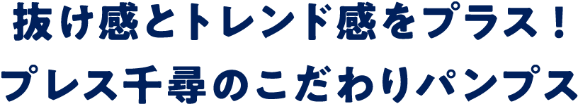 抜け感とトレンド感をプラス！プレス千尋のこだわりパンプス