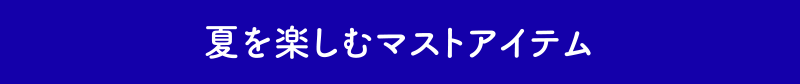 夏を楽しむマストアイテム