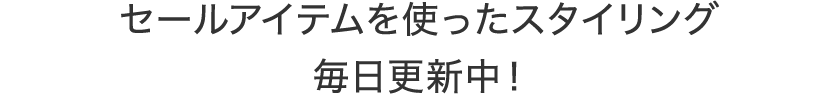 セールアイテムを使ったスタイリングを毎日更新中！