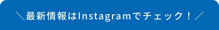 最新情報はInstagramでチェック！