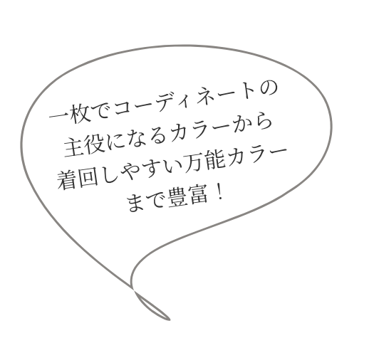 一枚でコーディネートの主役になるカラーから着回しやすい万能カラーまで豊富！