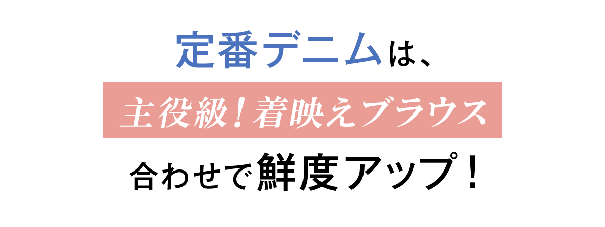 定番デニムは、主役級！着映えブラウス合わせで鮮度アップ！
