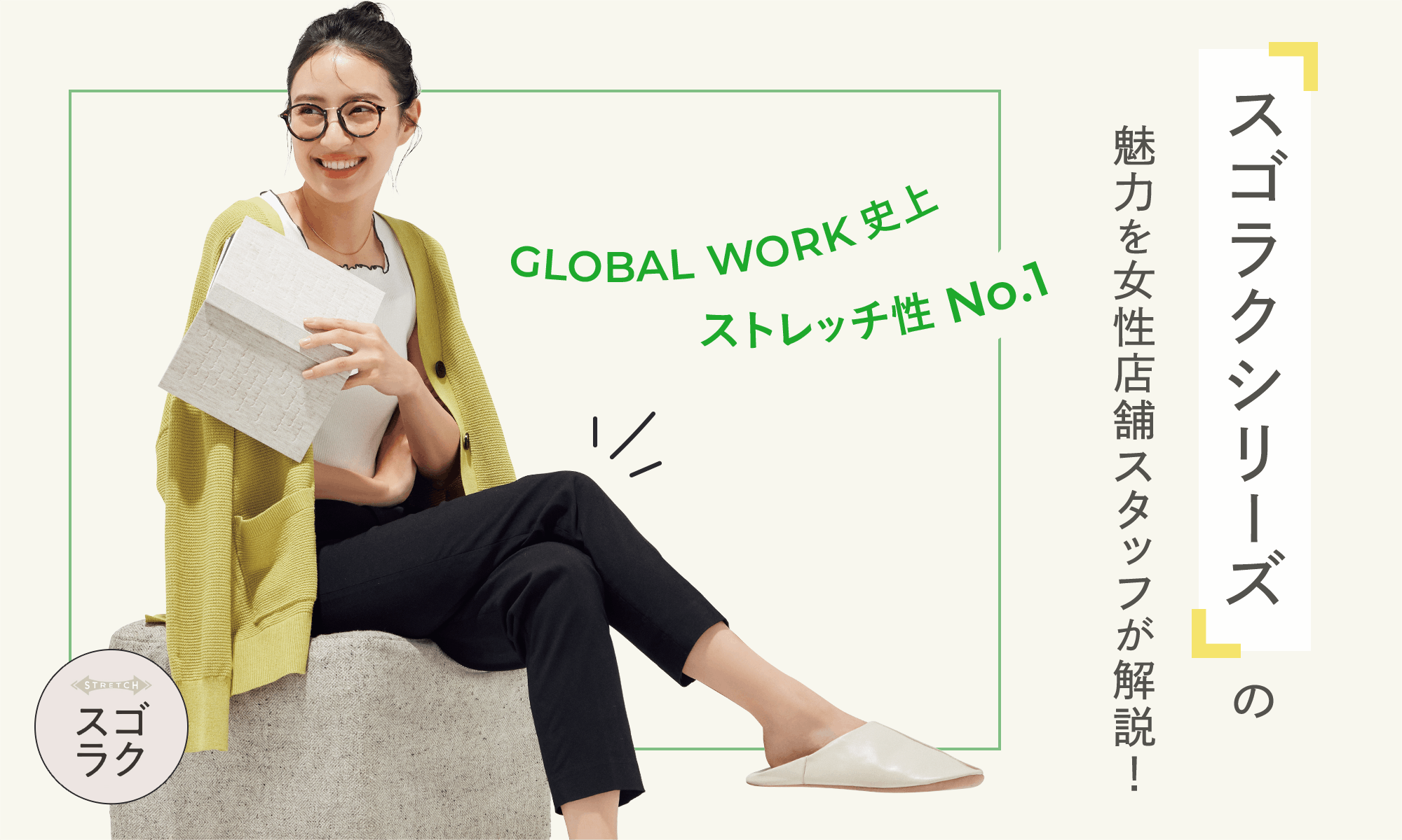 GLOBAL WORK史上ストレッチ性No.1。スゴラクシリーズの魅力を女性店舗スタッフが解説!