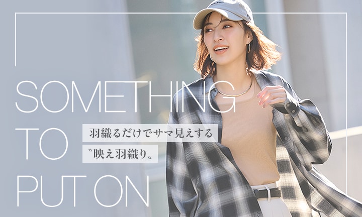 SOMETHING TO PUT ON.羽織るだけでサマ見えする〝映え羽織り〟