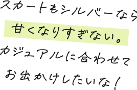 スカートもシルバーなら甘くなりすぎない。カジュアルに合わせてお出かけしたいな！