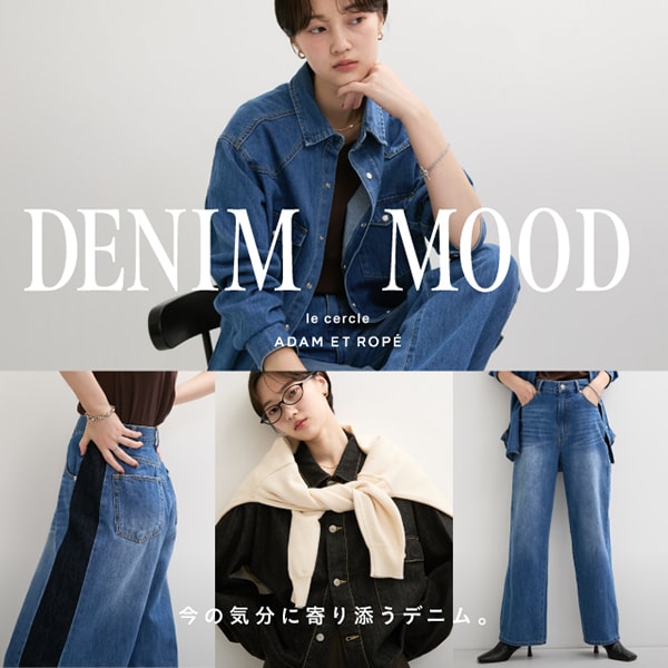 DENIM MOOD 今の気分に寄り添うデニム。