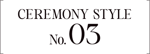 Ceremony Style No.03