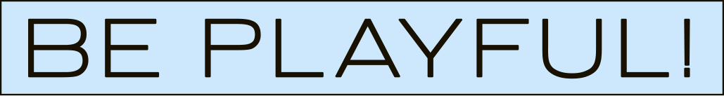 BE PLAYFUL!