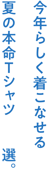 今年らしく着こなせる 夏の本命Tシャツ 9選