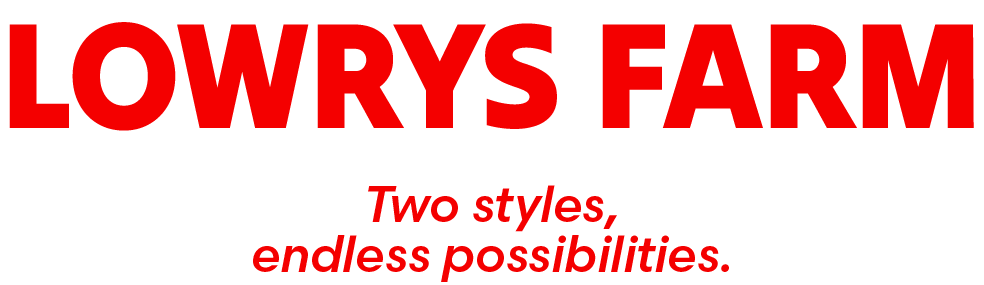 LOWRYS FARM Two styles, endless possibilities.