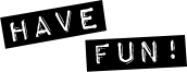 HAVE FUN!