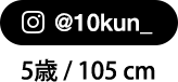 @@10kun_ 5歳 / 105 cm