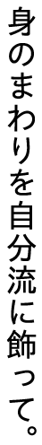 身のまわりを自分流に飾って。