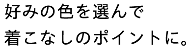 好みの色を選んで着こなしのポイントに。