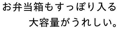 お弁当箱もすっぽり入る大容量がうれしい。