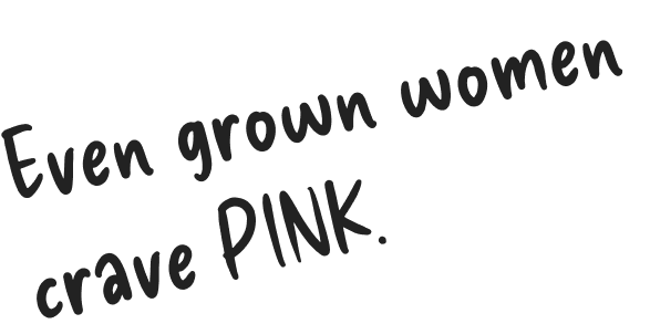 Even grown women crave PINK.