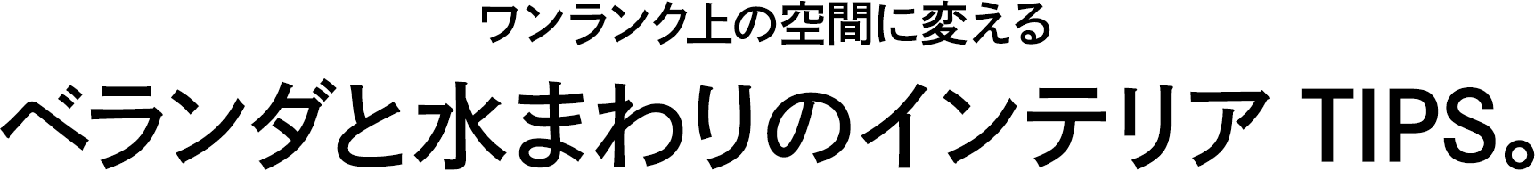 ワンランク上の空間に変える ベランダと水まわりのインテリアTIPS。