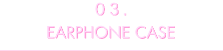 03 EARPHONE CASE_