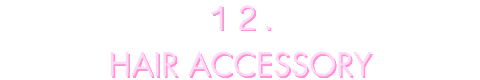 12 HAIR ACCESSORY_