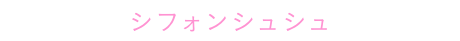 シフォンシュシュ