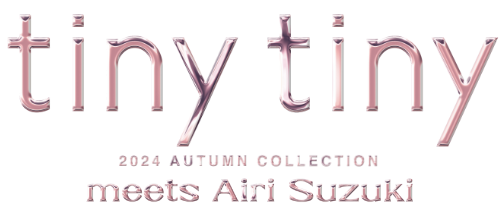 tiny tiny 2024 AUTUMN COLLECTION meets Airi Suzuki