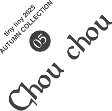 05.tinytiny AUTUMN COLLECTION Chou chou