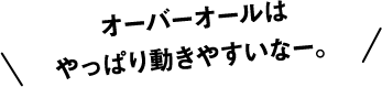 オーバーオールはやっぱり動きやすいなー。