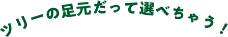 ツリーの足元だって選べちゃう！