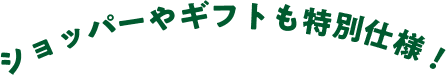 ショッパーやギフトも特別仕様！